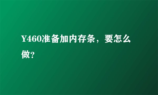 Y460准备加内存条，要怎么做？