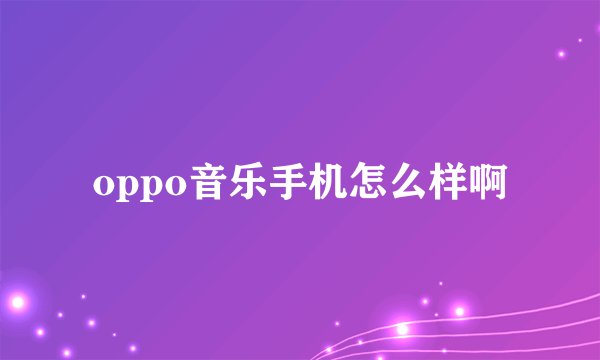 oppo音乐手机怎么样啊