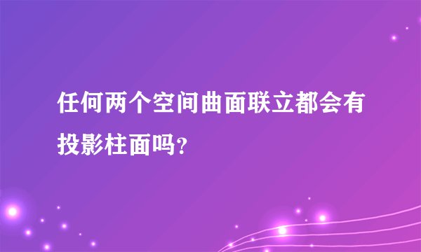 任何两个空间曲面联立都会有投影柱面吗？