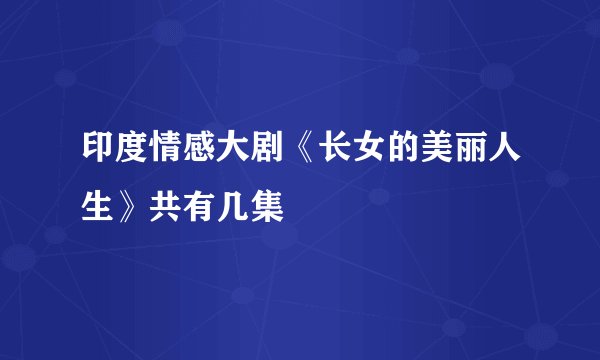 印度情感大剧《长女的美丽人生》共有几集