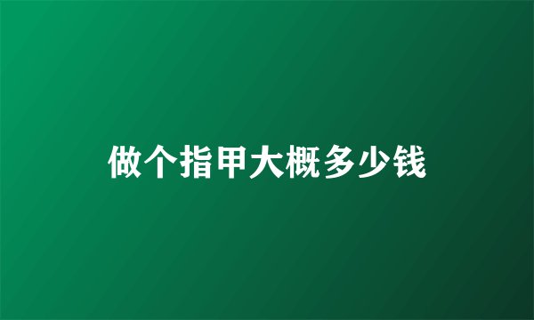 做个指甲大概多少钱