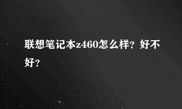 联想笔记本z460怎么样？好不好？