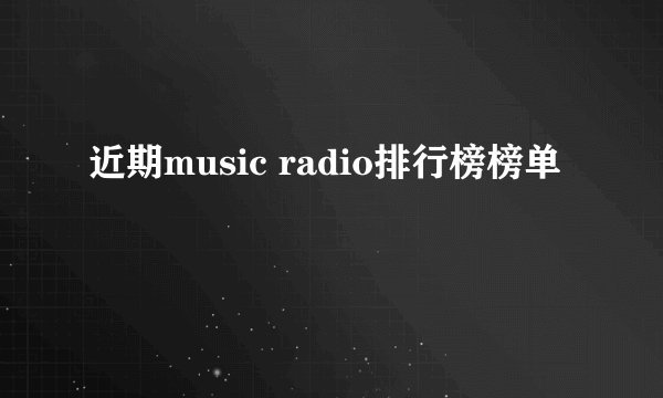 近期music radio排行榜榜单