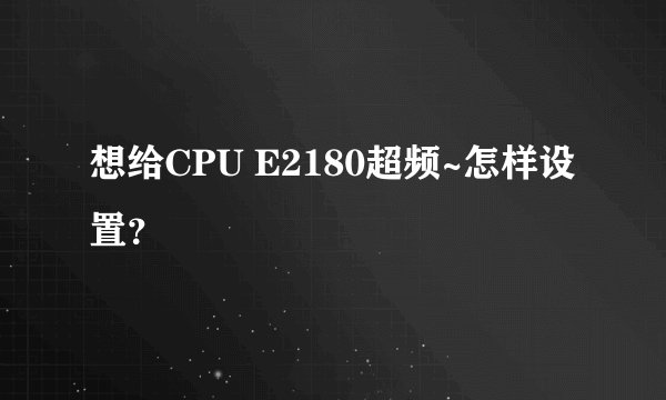 想给CPU E2180超频~怎样设置？