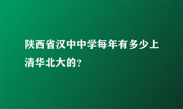 陕西省汉中中学每年有多少上清华北大的？