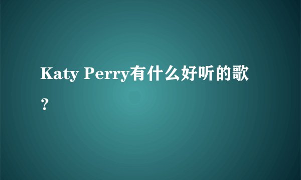 Katy Perry有什么好听的歌？