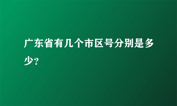 广东省有几个市区号分别是多少？
