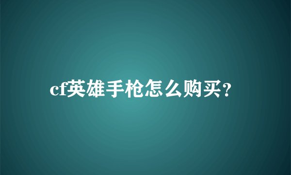 cf英雄手枪怎么购买？