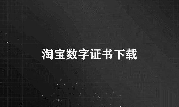 淘宝数字证书下载