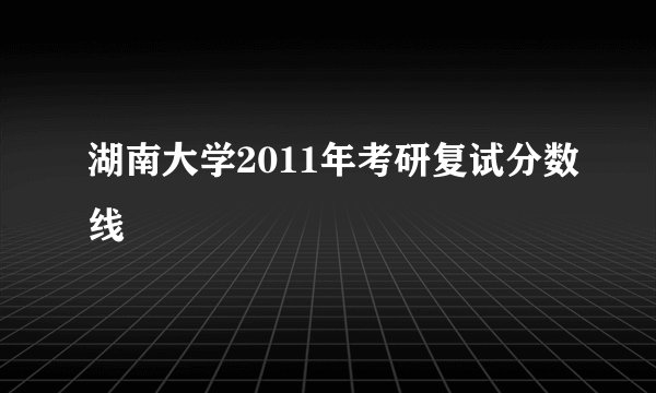 湖南大学2011年考研复试分数线