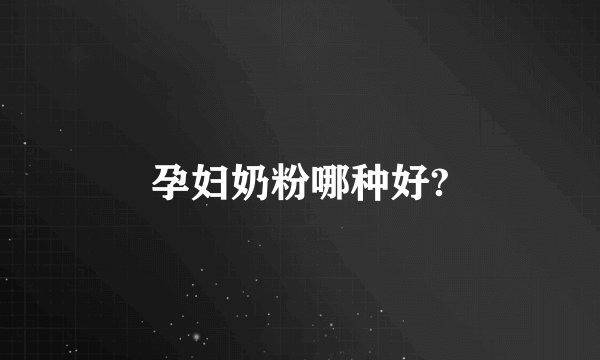 孕妇奶粉哪种好?