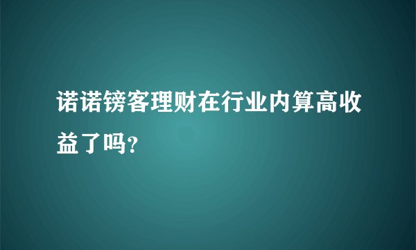 诺诺镑客理财在行业内算高收益了吗？