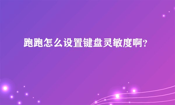 跑跑怎么设置键盘灵敏度啊？
