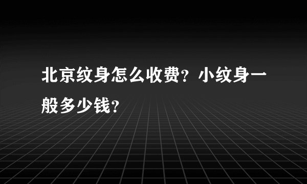 北京纹身怎么收费？小纹身一般多少钱？