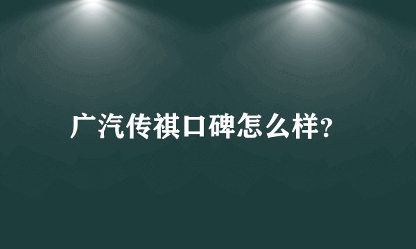 广汽传祺口碑怎么样？