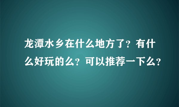 龙潭水乡在什么地方了？有什么好玩的么？可以推荐一下么？