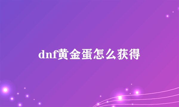 dnf黄金蛋怎么获得