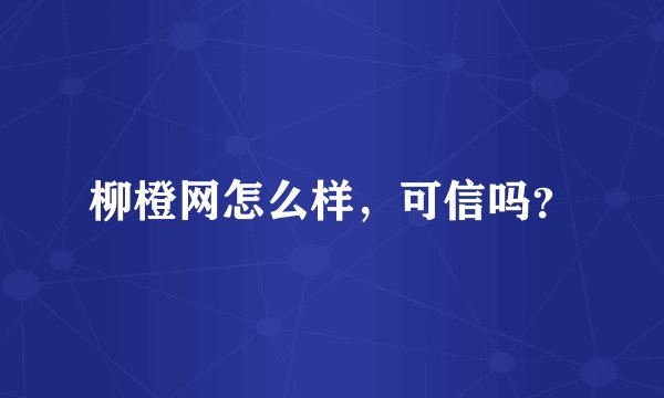 柳橙网怎么样，可信吗？