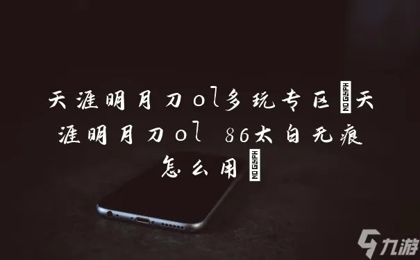 天涯明月刀ol多玩专区 天涯明月刀ol 86太白无痕怎么用