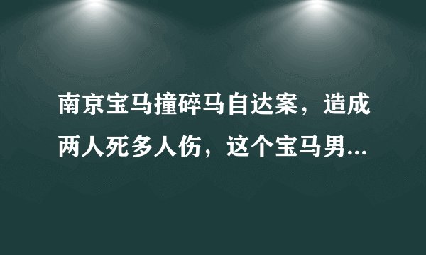 南京宝马撞碎马自达案，造成两人死多人伤，这个宝马男要陪多少钱，要坐多久牢，保险公司要赔吗，还马自达
