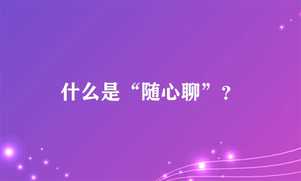 什么是“随心聊”？