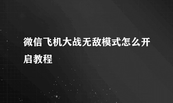 微信飞机大战无敌模式怎么开启教程