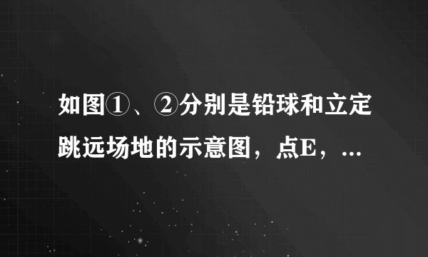 如图①、②分别是铅球和立定跳远场地的示意图，点E，B为相应的落地点，则铅球和立定跳远的成绩分别对应的是线段（   ）A.OE和AB的长B.DE和AB的长C.OE和BC的长D.EF和BC的长