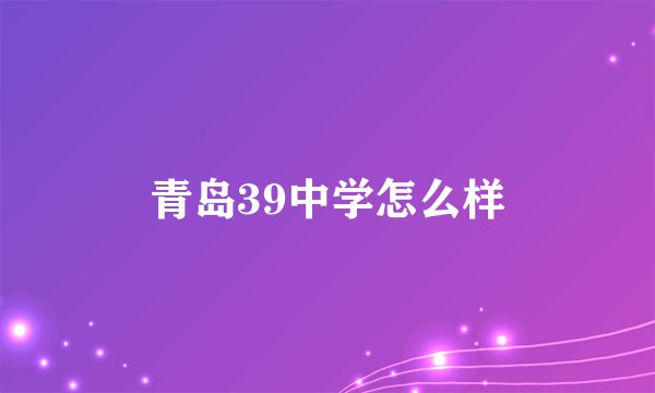 青岛39中学怎么样