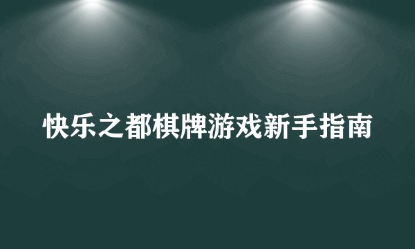 快乐之都棋牌游戏新手指南