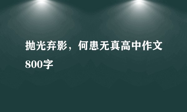 抛光弃影，何患无真高中作文800字