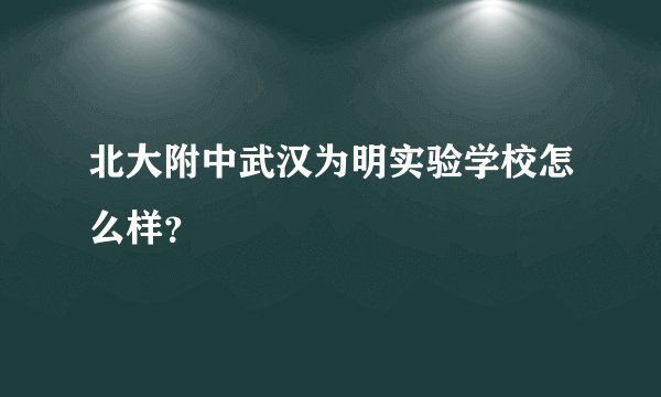 北大附中武汉为明实验学校怎么样？