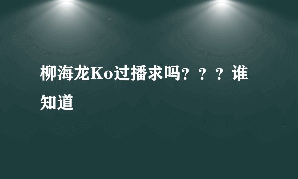 柳海龙Ko过播求吗？？？谁知道