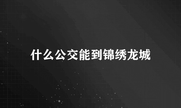 什么公交能到锦绣龙城