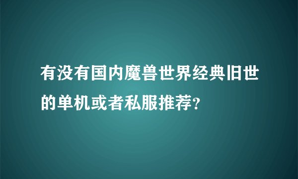 有没有国内魔兽世界经典旧世的单机或者私服推荐？