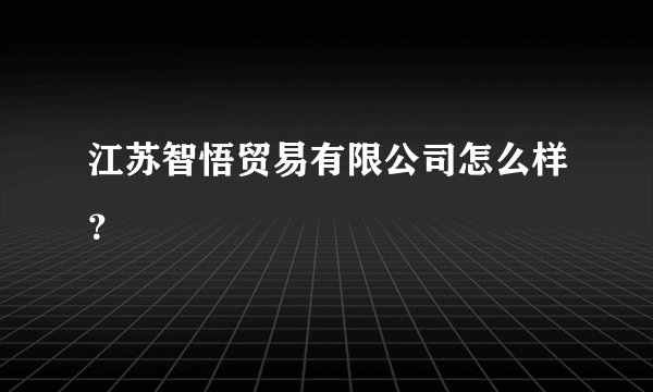 江苏智悟贸易有限公司怎么样？