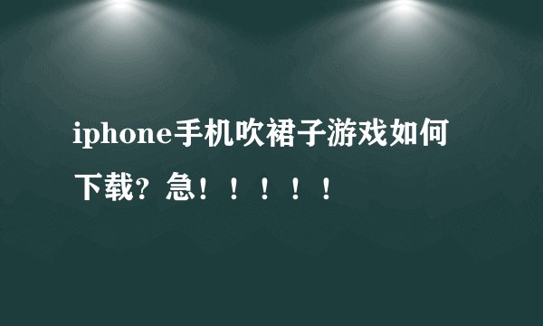 iphone手机吹裙子游戏如何下载？急！！！！！