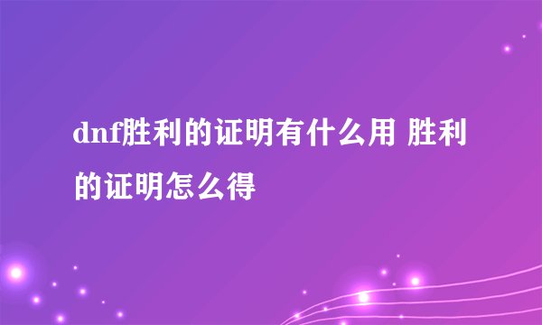 dnf胜利的证明有什么用 胜利的证明怎么得