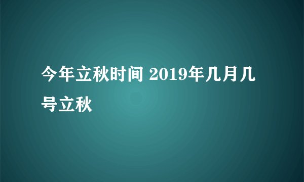 今年立秋时间 2019年几月几号立秋
