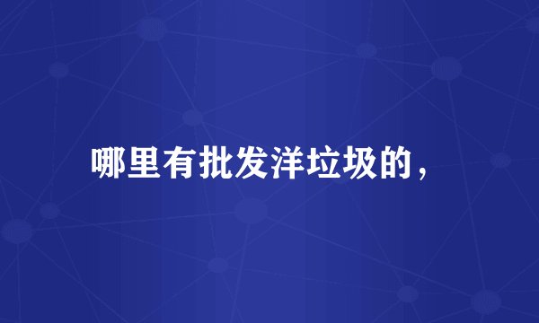 哪里有批发洋垃圾的，