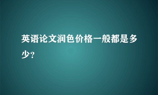 英语论文润色价格一般都是多少？