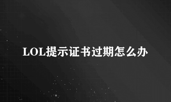 LOL提示证书过期怎么办