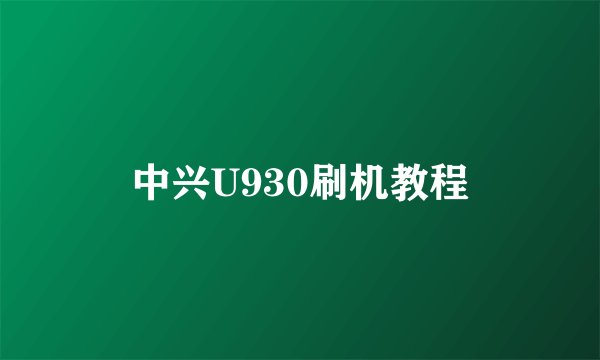 中兴U930刷机教程