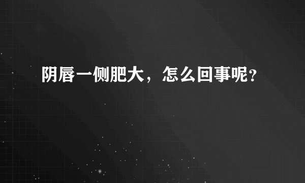 阴唇一侧肥大，怎么回事呢？