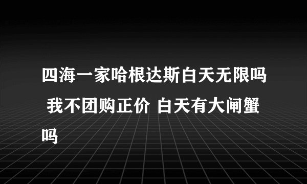 四海一家哈根达斯白天无限吗 我不团购正价 白天有大闸蟹吗