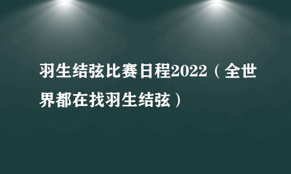 羽生结弦比赛日程2022（全世界都在找羽生结弦）