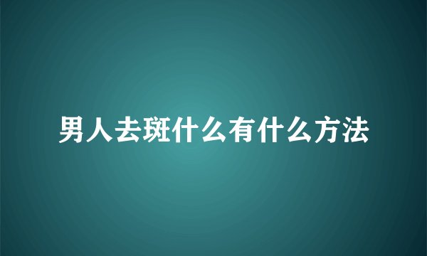 男人去斑什么有什么方法