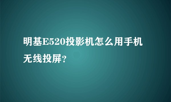 明基E520投影机怎么用手机无线投屏？