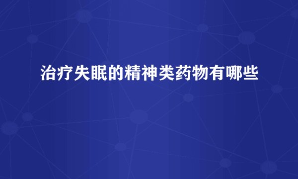 治疗失眠的精神类药物有哪些