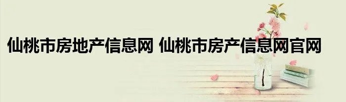 仙桃市房地产信息网 仙桃市房产信息网官网