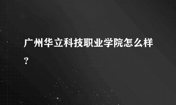 广州华立科技职业学院怎么样？